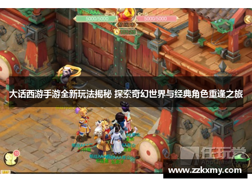 大话西游手游全新玩法揭秘 探索奇幻世界与经典角色重逢之旅